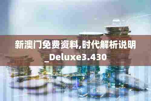 新澳门免费资料,时代解析说明_Deluxe3.430