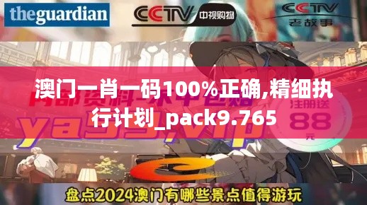 澳门一肖一码100%正确,精细执行计划_pack9.765