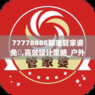 77778888精准管家婆免費,高效设计策略_户外版10.980
