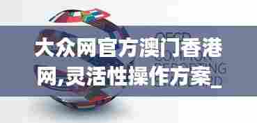 大众网官方澳门香港网,灵活性操作方案_UHD版9.762