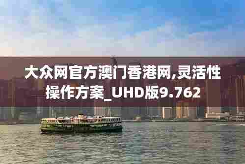 大众网官方澳门香港网,灵活性操作方案_UHD版9.762