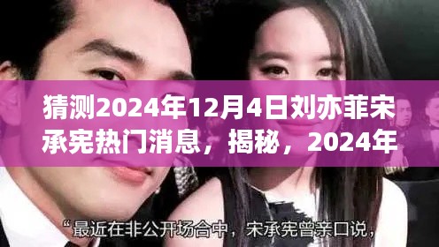 揭秘预测，2024年12月4日刘亦菲与宋承宪的超级大事件曝光！热门消息一览