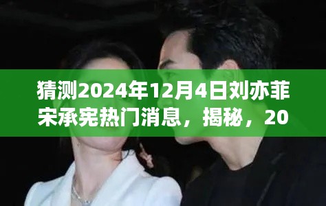 揭秘预测,2024年12月4日刘亦菲与宋承宪的超级大事件曝光!热门消息一览