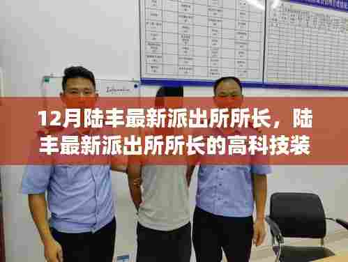 陆丰最新派出所所长高科技装备,智能时代的守护先锋