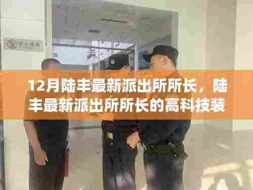 陆丰最新派出所所长高科技装备,智能时代的守护先锋