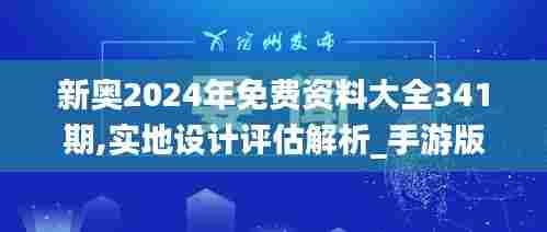 新奥2024年免费资料大全341期,实地设计评估解析_手游版19.992