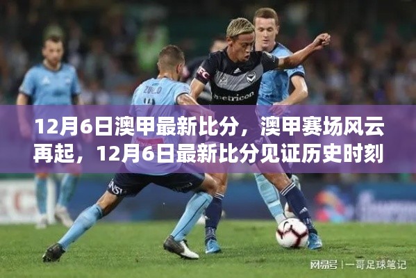 12月6日澳甲赛场风云再起,见证历史时刻的最新比分