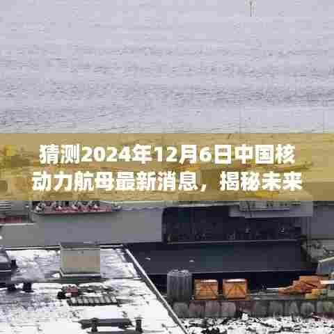 揭秘未来篇章，中国核动力航母最新动态与自信成长之路（猜测2024年12月6日最新消息）