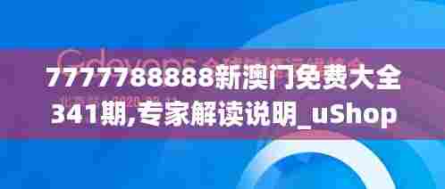 7777788888新澳门免费大全341期,专家解读说明_uShop4.808