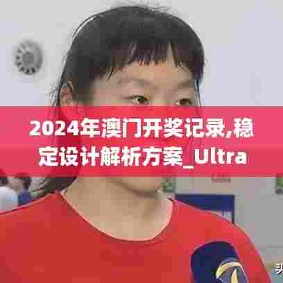 2024年澳门开奖记录,稳定设计解析方案_Ultra3.936
