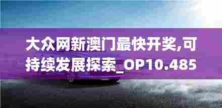 大众网新澳门最快开奖,可持续发展探索_OP10.485