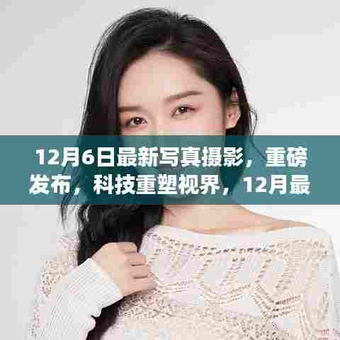 重磅发布,科技重塑视界,最新写真摄影神器惊艳登场!