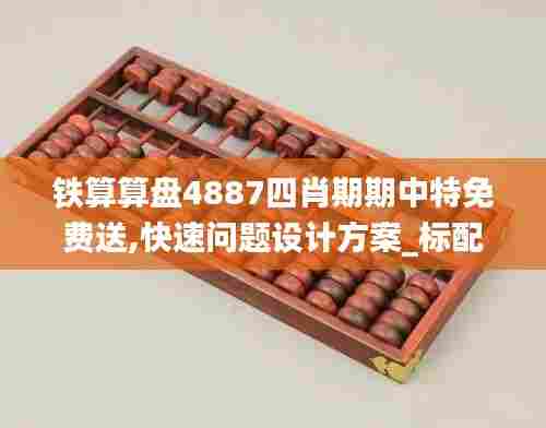 铁算算盘4887四肖期期中特免费送,快速问题设计方案_标配版4.171