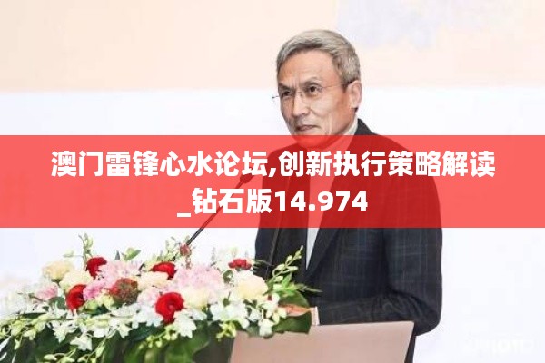 澳门雷锋心水论坛,创新执行策略解读_钻石版14.974