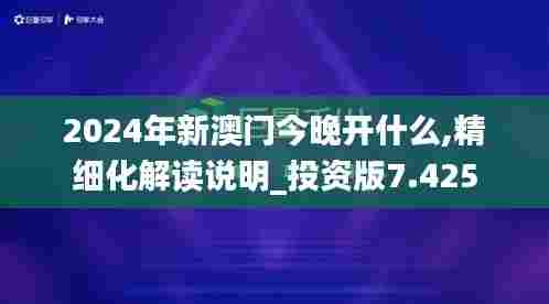 2024年新澳门今晚开什么,精细化解读说明_投资版7.425