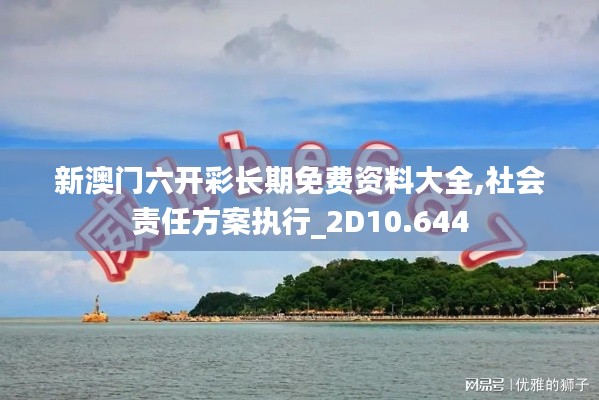 新澳门六开彩长期免费资料大全,社会责任方案执行_2D10.644