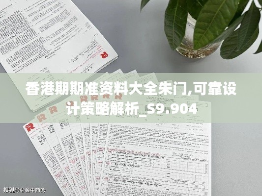 香港期期准资料大全朱门,可靠设计策略解析_S9.904
