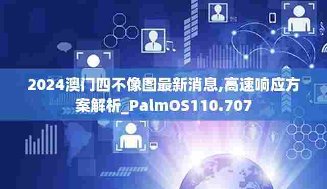 2024澳门四不像图最新消息,高速响应方案解析_PalmOS110.707