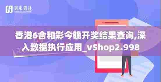 香港6合和彩今晚开奖结果查询,深入数据执行应用_vShop2.998