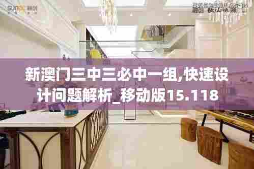 新澳门三中三必中一组,快速设计问题解析_移动版15.118