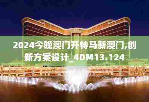 2024今晚澳门开特马新澳门,创新方案设计_4DM13.124