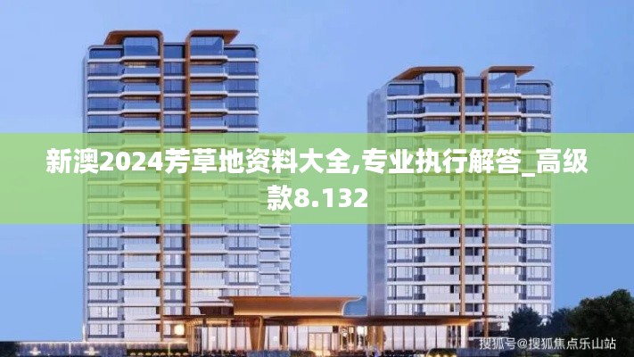 新澳2024芳草地资料大全,专业执行解答_高级款8.132