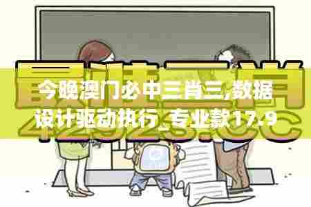 今晚澳门必中三肖三,数据设计驱动执行_专业款17.958