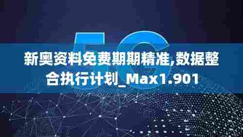 新奥资料免费期期精准,数据整合执行计划_Max1.901