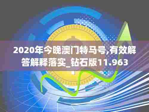 2020年今晚澳门特马号,有效解答解释落实_钻石版11.963