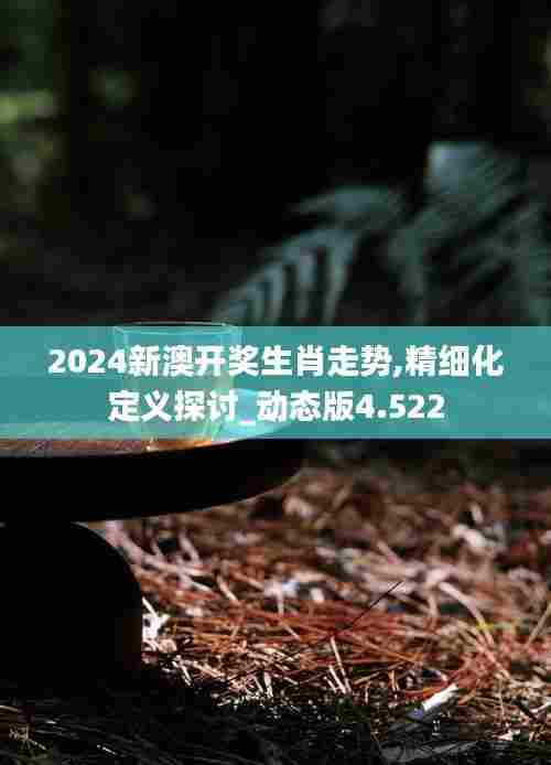 2024新澳开奖生肖走势,精细化定义探讨_动态版4.522