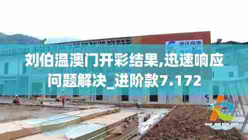 刘伯温澳门开彩结果,迅速响应问题解决_进阶款7.172