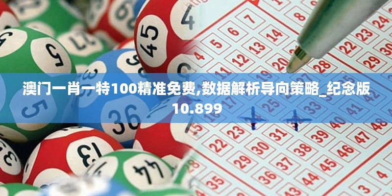 澳门一肖一特100精准免费,数据解析导向策略_纪念版10.899