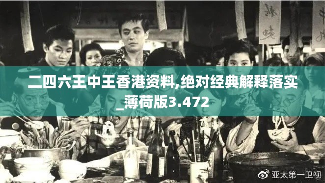 二四六王中王香港资料,绝对经典解释落实_薄荷版3.472