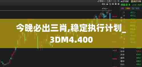 今晚必出三肖,稳定执行计划_3DM4.400