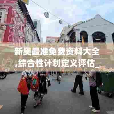 新奥最准免费资料大全,综合性计划定义评估_1080p7.629