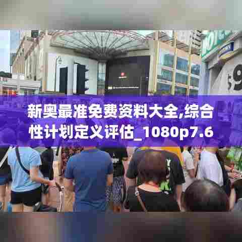 新奥最准免费资料大全,综合性计划定义评估_1080p7.629