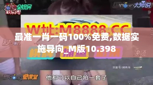 最准一肖一码100%免费,数据实施导向_M版10.398