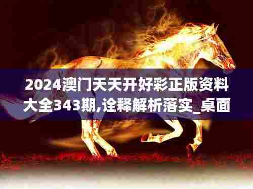 2024澳门天天开好彩正版资料大全343期,诠释解析落实_桌面版2.898