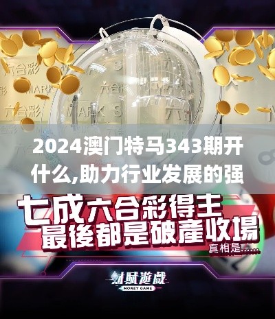 2024澳门特马343期开什么,助力行业发展的强大资源_7DM15.629