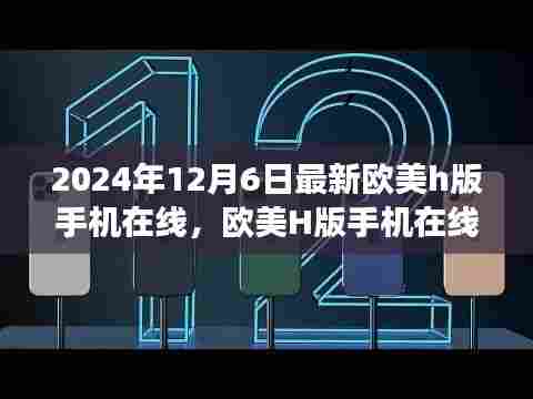 2024年12月6日最新欧美h版手机在线,欧美H版手机在线,技术发展与内容监管的挑战(仅供讨论,请勿涉黄)