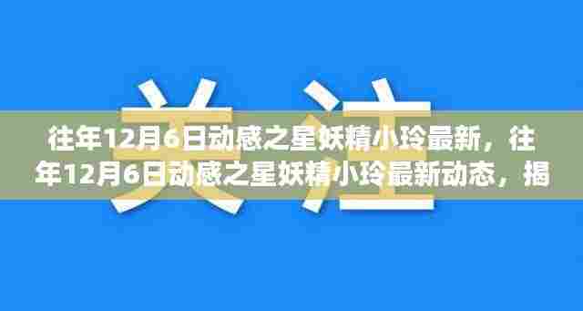 揭秘动感之星妖精小玲的成长之路与最新动态影响力，往年12月6日回顾与展望