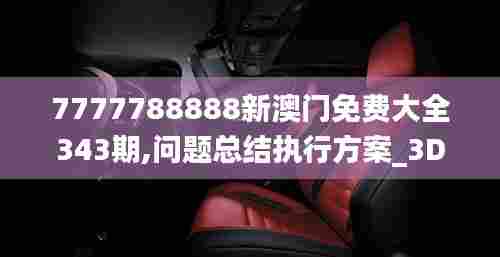 7777788888新澳门免费大全343期,问题总结执行方案_3DM8.102