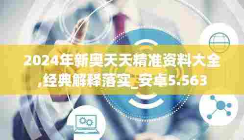 2024年新奥天天精准资料大全,经典解释落实_安卓5.563