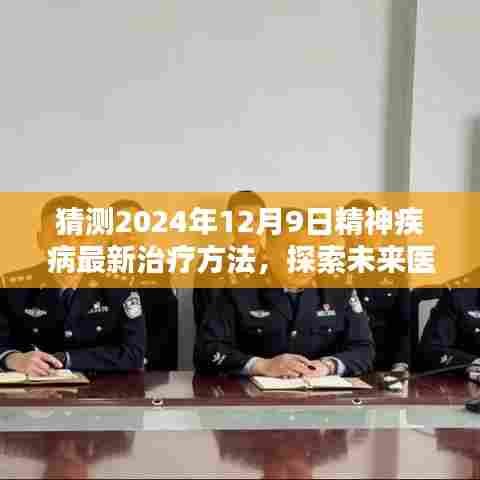 猜测2024年12月9日精神疾病最新治疗方法,探索未来医学奇迹,预测2024年精神疾病最新治疗方法