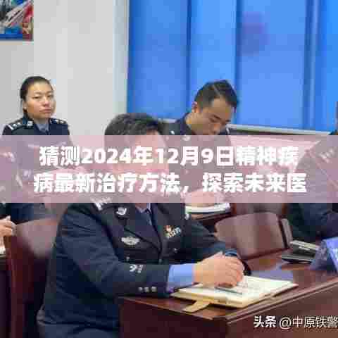 猜测2024年12月9日精神疾病最新治疗方法,探索未来医学奇迹,预测2024年精神疾病最新治疗方法