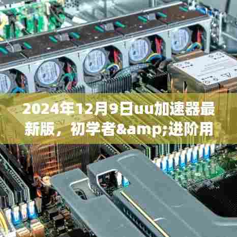 最新UU加速器使用指南,初学者与进阶用户必备