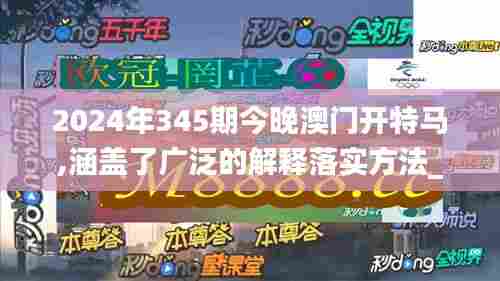 2024年345期今晚澳门开特马,涵盖了广泛的解释落实方法_Prestige10.656