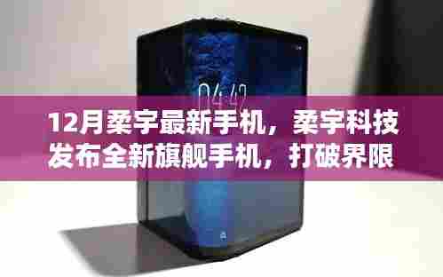 柔宇科技发布全新旗舰手机,打破界限,引领未来风潮,柔宇最新手机亮相十二月科技盛会