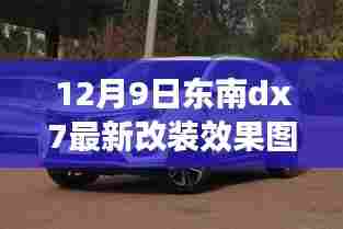 东南DX7改装记,最新效果图揭秘,友情碰撞下的温馨改装之旅