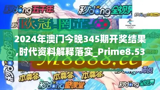 2024年澳门今晚345期开奖结果,时代资料解释落实_Prime8.532